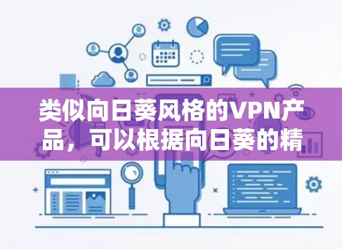 类似向日葵风格的VPN产品,可以根据向日葵的精神设计,强调耐用、轻便、安全和多语言支持。以下是一些可能的推荐