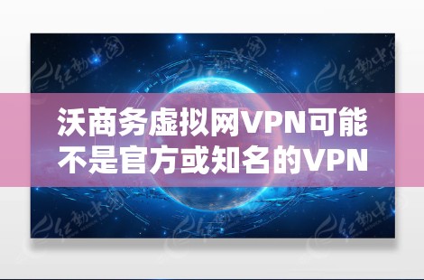 沃商务虚拟网VPN可能不是官方或知名的VPN服务,可能是一个个人或企业内部使用的软件。如果你正在寻找一种在虚拟环境中进行VPN服务的工具,可能需要根据自己的需求来选择合适的软件