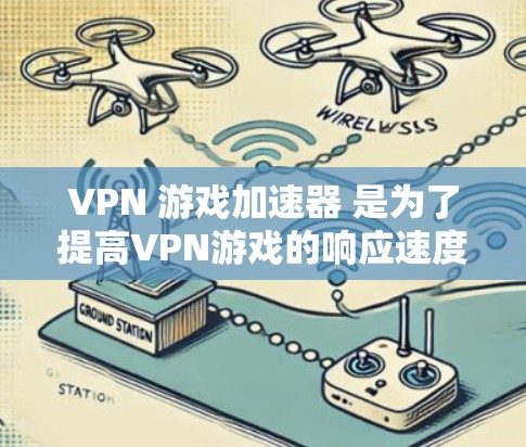 VPN 游戏加速器 是为了提高VPN游戏的响应速度和流畅度，特别是在手机、电脑等设备上使用时，加速器可以帮助你在短时间内获得更好的游戏体验。以下是一些常用VPN加速器及其特点