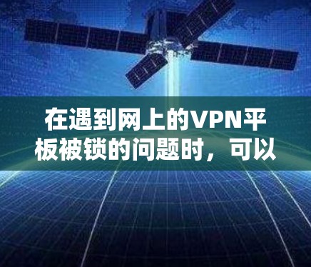 在遇到网上的VPN平板被锁的问题时，可以按照以下步骤进行处理
