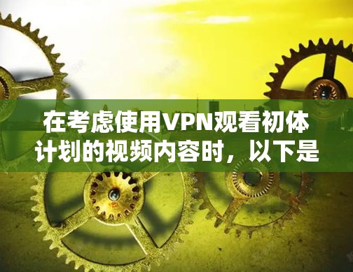 在考虑使用VPN观看初体计划的视频内容时，以下是一些有条理的建议和思考过程