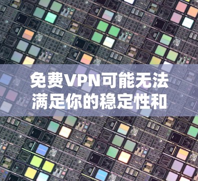 免费VPN可能无法满足你的稳定性和无误传输的需求。不过,我可以为你推荐一些推荐的VPN服务,帮助你选择一个适合你的体验
