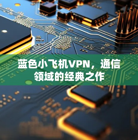 蓝色小飞机VPN,通信领域的经典之作
