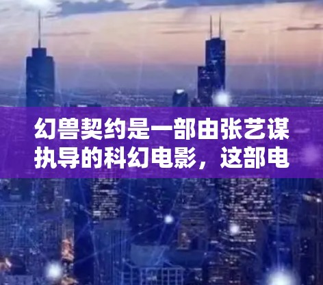 幻兽契约是一部由张艺谋执导的科幻电影,这部电影涉及美国的网络和网络审查政策,因此在观看该片时,通常需要使用经过国家安全审查的VPN服务