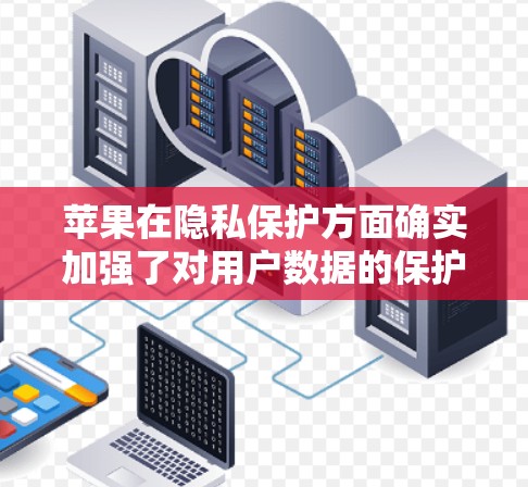 苹果在隐私保护方面确实加强了对用户数据的保护,包括对数据的控制和限制。根据苹果最新的隐私政策,他们已经明确表示不会提供VPN服务,因为这会违反他们的数据保护政策