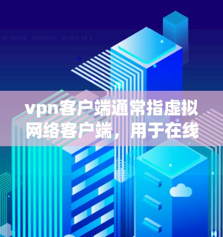 vpn客户端通常指虚拟网络客户端,用于在线访问网络服务。以下是一些关于VPN客户端的使用方法的建议