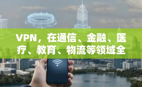 VPN,在通信、金融、医疗、教育、物流等领域全方位应用