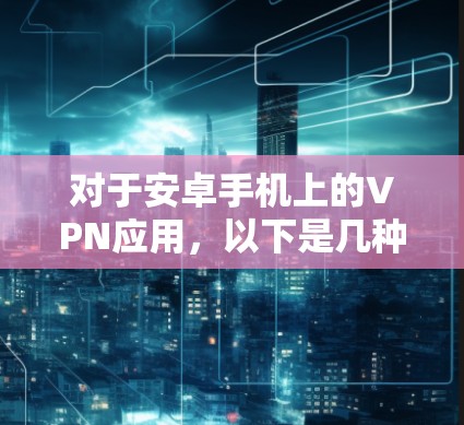 对于安卓手机上的VPN应用,以下是几种常用的选择