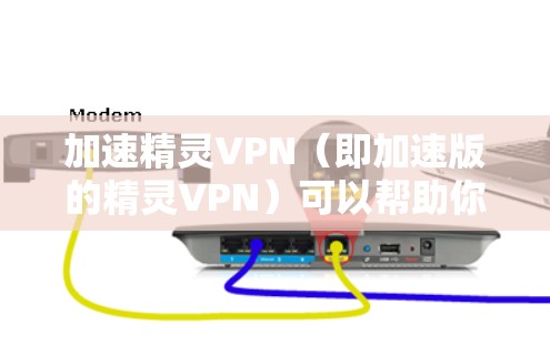 加速精灵VPN（即加速版的精灵VPN）可以帮助你更快地下载和使用网络服务，但需要注意以下几点