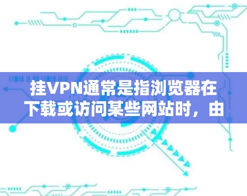 挂VPN通常是指浏览器在下载或访问某些网站时，由于恶意软件、钓鱼邮件、恶意脚本或恶意网站设置等，导致浏览器挂VPN服务，从而阻止安全措施生效。以下是挂VPN的常见原因及预防和应对措施