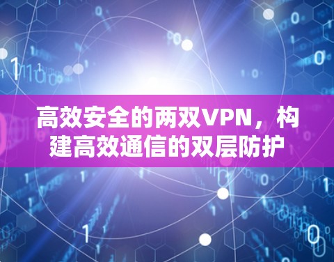高效安全的两双VPN，构建高效通信的双层防护
