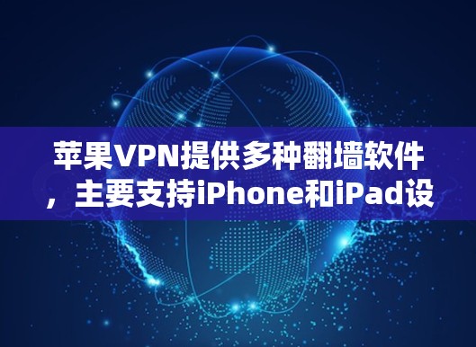 苹果VPN提供多种翻墙软件，主要支持iPhone和iPad设备。以下是详细的步骤和信息