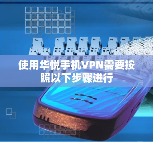 使用华悦手机VPN需要按照以下步骤进行