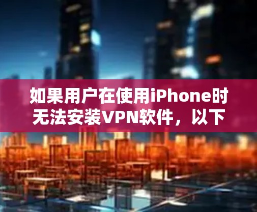 如果用户在使用iPhone时无法安装VPN软件，以下是一些可能的解决方案