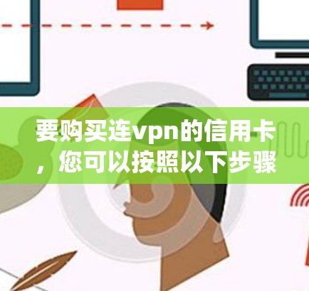 要购买连vpn的信用卡，您可以按照以下步骤操作