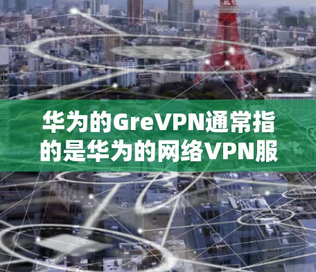 华为的GreVPN通常指的是华为的网络VPN服务,主要用于保护用户的数据安全和隐私。点对多点功能是指用户可以通过多个端口或设备访问不同的网络环境,以便更方便地进行通信和访问 华为的GreVPN通常指的是华为的网络VPN服务,主要用于保护用户的数据安全和隐私。点对多点功能是指用户可以通过多个端口或设备访问不同的网络环境,以便更方便地进行通信和访问