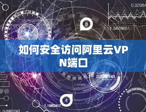 如何安全访问阿里云VPN端口 如何安全访问阿里云VPN端口