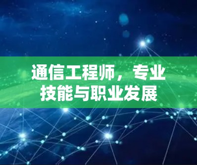 通信工程师,专业技能与职业发展 通信工程师,专业技能与职业发展