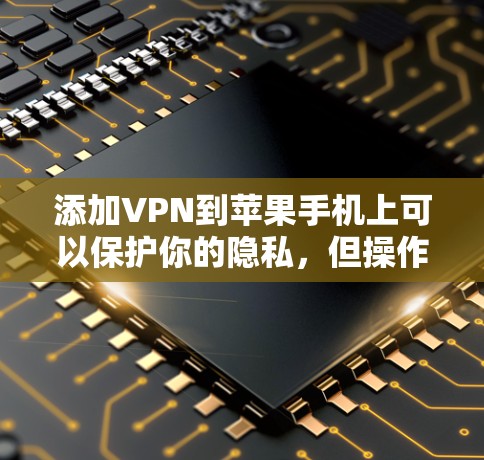 添加VPN到苹果手机上可以保护你的隐私，但操作需要仔细。以下是一步步的指南