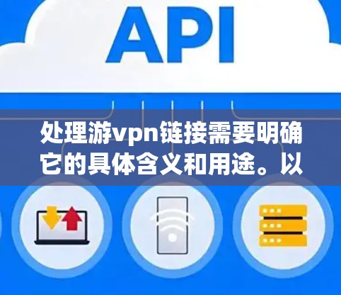 处理游vpn链接需要明确它的具体含义和用途。以下是一些可能的操作步骤,基于不同的情况 处理游vpn链接需要明确它的具体含义和用途。以下是一些可能的操作步骤,基于不同的情况