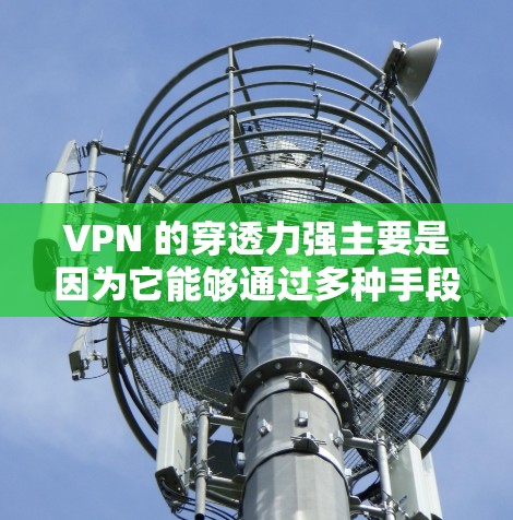 VPN 的穿透力强主要是因为它能够通过多种手段来保持用户在网络环境下的安全和便捷访问。以下是 VPN 的穿透力的核心表现 VPN 的穿透力强主要是因为它能够通过多种手段来保持用户在网络环境下的安全和便捷访问。以下是 VPN 的穿透力的核心表现