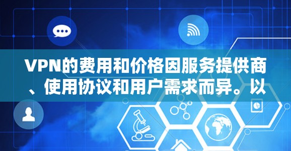 VPN的费用和价格因服务提供商、使用协议和用户需求而异。以下是一些常见的VPN服务及其费用结构 VPN的费用和价格因服务提供商、使用协议和用户需求而异。以下是一些常见的VPN服务及其费用结构