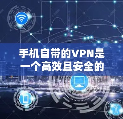 手机自带的VPN是一个高效且安全的解决方案,以下是使用手机VPN连接互联网的步骤 手机自带的VPN是一个高效且安全的解决方案,以下是使用手机VPN连接互联网的步骤