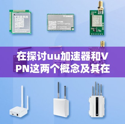 在探讨uu加速器和VPN这两个概念及其在加密网络中的作用时，我们可以逐步深入理解它们的原理和相互作用