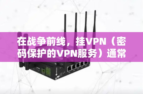 在战争前线,挂VPN(密码保护的VPN服务)通常是用于加密通信、控制网络流量或进行敏感数据传输的手段。然而,战争前线的特殊环境可能会对挂VPN的安全性和有效性产生一定影响。以下是一些考虑因素和建议 在战争前线,挂VPN(密码保护的VPN服务)通常是用于加密通信、控制网络流量或进行敏感数据传输的手段。然而,战争前线的特殊环境可能会对挂VPN的安全性和有效性产生一定影响。以下是一些考虑因素和建议