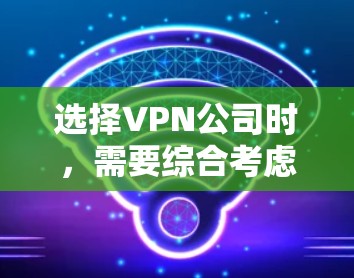 选择VPN公司时，需要综合考虑多个因素以确保安全、可靠和满足用户需求。以下是详细的步骤指南