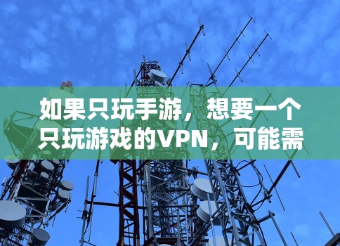如果只玩手游，想要一个只玩游戏的VPN，可能需要一些功能和便利性。以下是一些推荐的VPN工具，适合仅用于游戏的场景