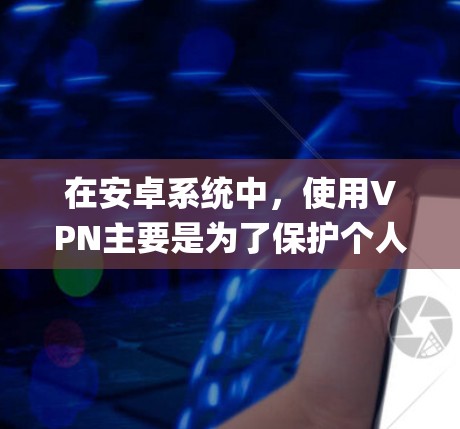 在安卓系统中，使用VPN主要是为了保护个人数据或在线服务的安全，避免网络攻击和数据泄露。以下是一些 commonly used VPN tools in Android 下，并提供一些推荐