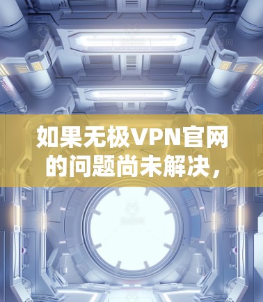 如果无极VPN官网的问题尚未解决，可以按照以下步骤进行尝试