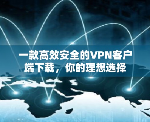 一款高效安全的VPN客户端下载，你的理想选择