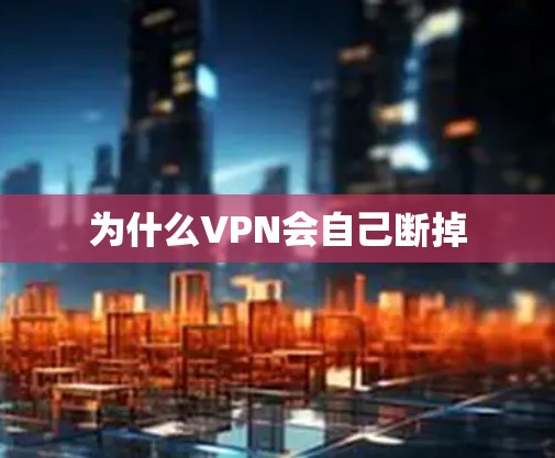 为什么VPN会自己断掉
