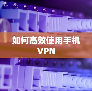 如何高效使用手机VPN