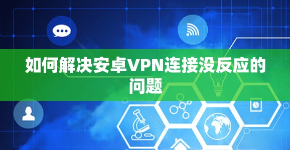 如何解决安卓VPN连接没反应的问题