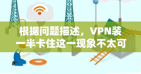 根据问题描述，VPN装一半卡住这一现象不太可能发生。以下是详细的分析和建议