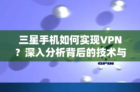 三星手机如何实现VPN？深入分析背后的技术与策略