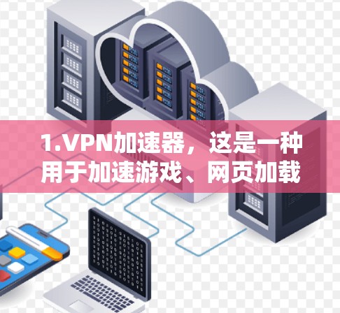1.VPN加速器，这是一种用于加速游戏、网页加载、数据传输等请求的网络加速工具。VPN加速器通常提供速度提升、加密功能、数据传输选择等功能