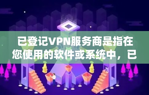 已登记VPN服务商是指在您使用的软件或系统中,已经确认并通过某种方式记录或管理的VPN服务器。为了确保您能够正确使用这些服务,并遵守相关法律法规,以下是一些关键点和步骤