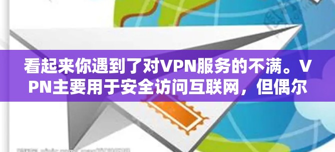看起来你遇到了对VPN服务的不满。VPN主要用于安全访问互联网,但偶尔可能会遇到一些问题,比如网络不稳定、访问速度慢或者误操作导致的错误。以下是一些可能的原因和建议