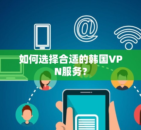 如何选择合适的韩国VPN服务?
