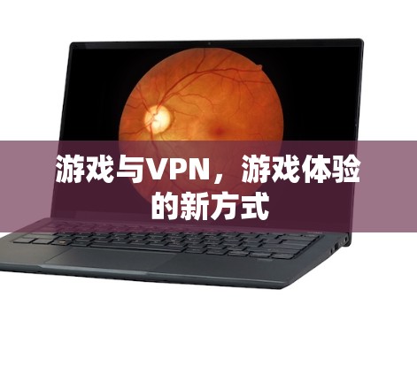 游戏与VPN,游戏体验的新方式
