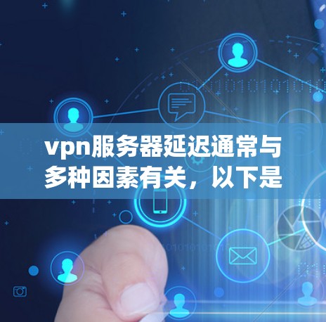 vpn服务器延迟通常与多种因素有关,以下是一些可能的原因和解决方法