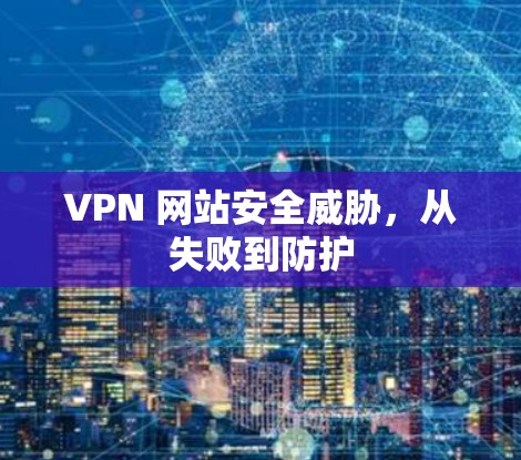 VPN 网站安全威胁,从失败到防护