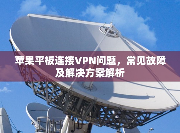 苹果平板连接VPN问题,常见故障及解决方案解析