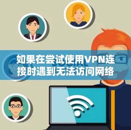 如果在尝试使用VPN连接时遇到无法访问网络位置的问题,可以按照以下步骤进行排查和解决