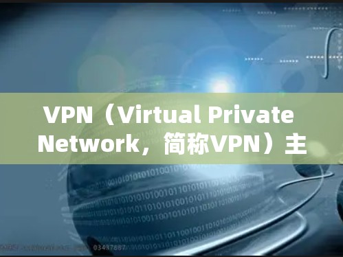 VPN(Virtual Private Network,简称VPN)主要用于加密通信、远程办公、远程学习、数据保护以及网络管理等方面。以下是VPN的主要用途
