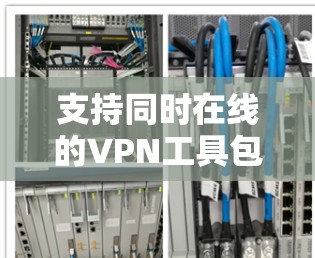 支持同时在线的VPN工具包括多种类型的VPN软件,这些工具通常允许用户和服务器同时在线,同时支持多用户环境。以下是一些支持同时在线VPN的工具